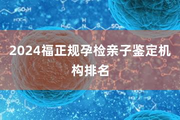 2024福正规孕检亲子鉴定机构排名