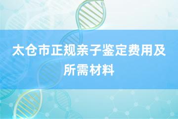 太仓市正规亲子鉴定费用及所需材料