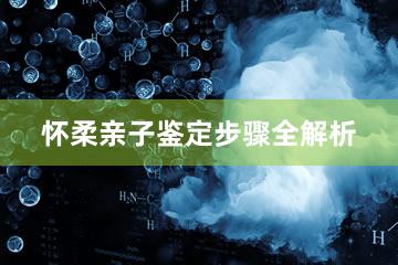 怀柔亲子鉴定步骤全解析