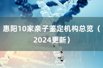 惠阳10家亲子鉴定机构总览（2024更新）