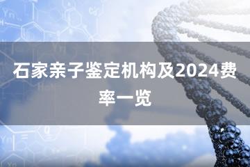 石家亲子鉴定机构及2024费率一览