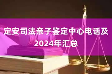 定安司法亲子鉴定中心电话及2024年汇总