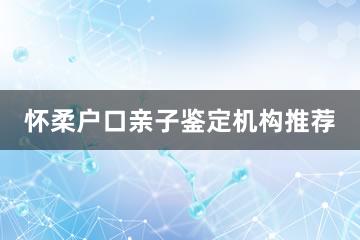 怀柔户口亲子鉴定机构推荐