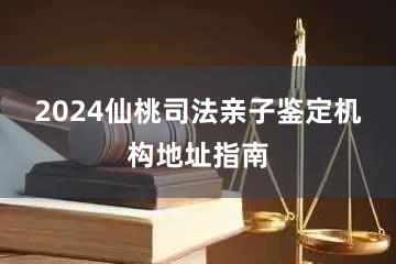 2024仙桃司法亲子鉴定机构地址指南