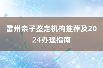 雷州亲子鉴定机构推荐及2024办理指南