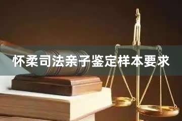 怀柔司法亲子鉴定样本要求