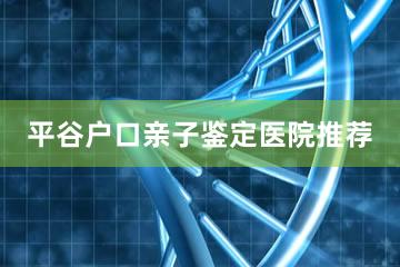 平谷户口亲子鉴定医院推荐