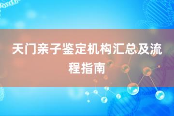 天门亲子鉴定机构汇总及流程指南