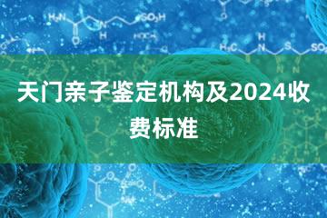 天门亲子鉴定机构及2024收费标准