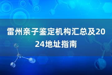 雷州亲子鉴定机构汇总及2024地址指南