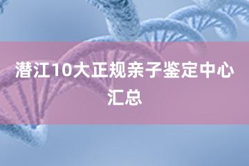 潜江10大正规亲子鉴定中心汇总