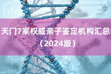 天门7家权威亲子鉴定机构汇总（2024版）