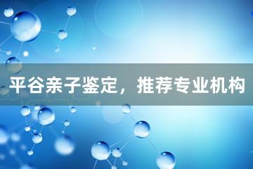 平谷亲子鉴定，推荐专业机构