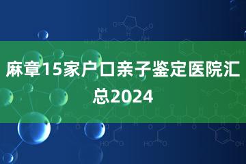 麻章15家户口亲子鉴定医院汇总2024