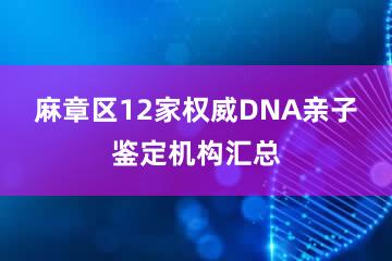 麻章区12家权威DNA亲子鉴定机构汇总