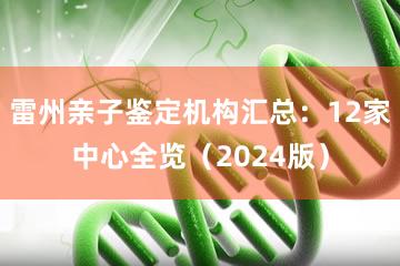 雷州亲子鉴定机构汇总：12家中心全览（2024版）