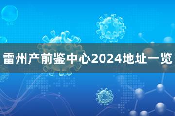 雷州产前鉴中心2024地址一览