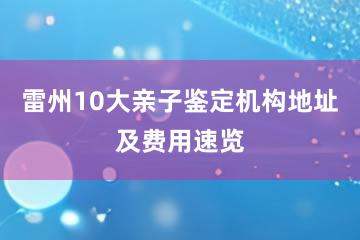 雷州10大亲子鉴定机构地址及费用速览