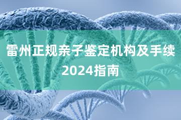 雷州正规亲子鉴定机构及手续2024指南