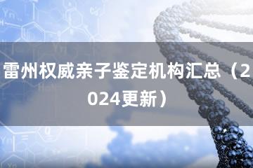 雷州权威亲子鉴定机构汇总（2024更新）