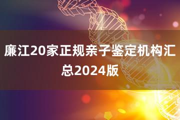 廉江20家正规亲子鉴定机构汇总2024版