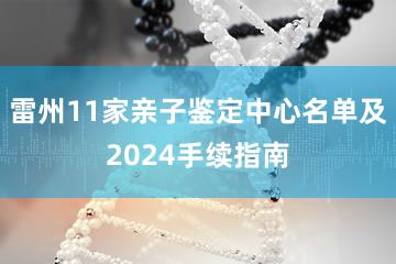 雷州11家亲子鉴定中心名单及2024手续指南