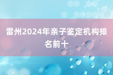 雷州2024年亲子鉴定机构排名前十