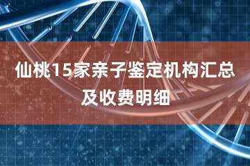 仙桃15家亲子鉴定机构汇总及收费明细