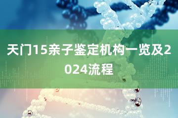 天门15亲子鉴定机构一览及2024流程