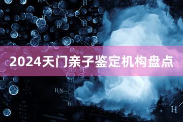 2024天门亲子鉴定机构盘点