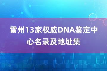 雷州13家权威DNA鉴定中心名录及地址集