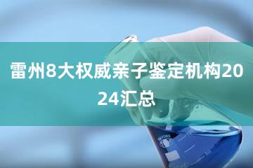 雷州8大权威亲子鉴定机构2024汇总