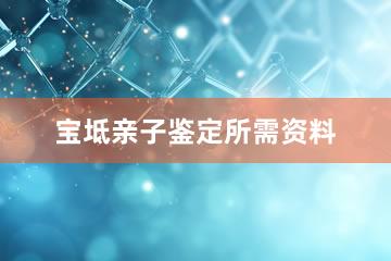 宝坻亲子鉴定所需资料