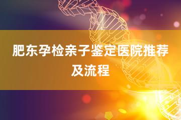 肥东孕检亲子鉴定医院推荐及流程