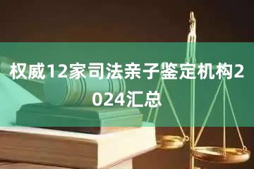 权威12家司法亲子鉴定机构2024汇总