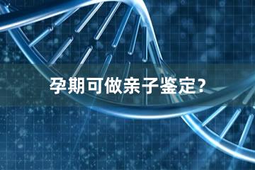 孕期可做亲子鉴定？