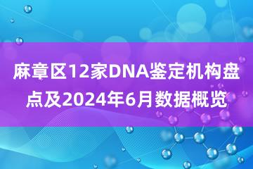 麻章区12家DNA鉴定机构盘点及2024年6月数据概览