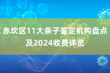 赤坎区11大亲子鉴定机构盘点及2024收费详览