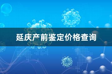 延庆产前鉴定价格查询