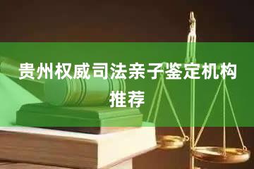 贵州权威司法亲子鉴定机构推荐