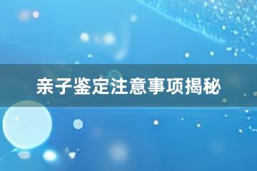 亲子鉴定注意事项揭秘