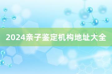 2024亲子鉴定机构地址大全