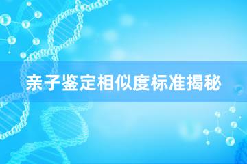 亲子鉴定相似度标准揭秘