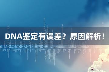 DNA鉴定有误差？原因解析！