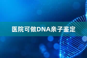 医院可做DNA亲子鉴定