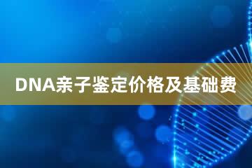 DNA亲子鉴定价格及基础费