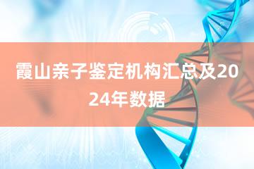 霞山亲子鉴定机构汇总及2024年数据