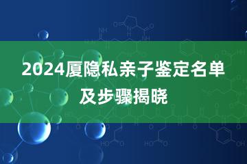 2024厦隐私亲子鉴定名单及步骤揭晓