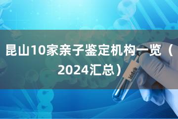 昆山10家亲子鉴定机构一览（2024汇总）