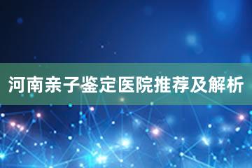 河南亲子鉴定医院推荐及解析